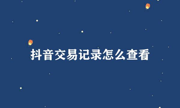 抖音交易记录怎么查看