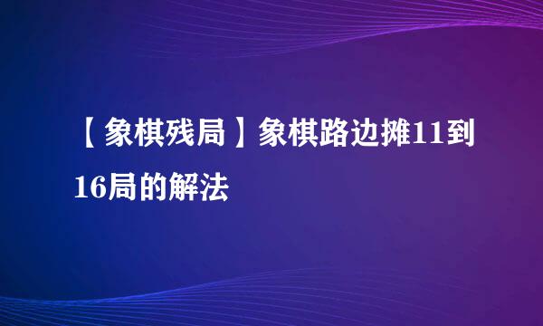 【象棋残局】象棋路边摊11到16局的解法