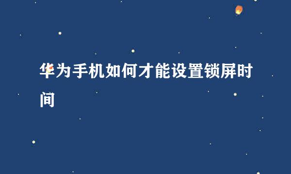 华为手机如何才能设置锁屏时间