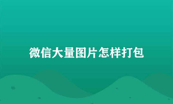 微信大量图片怎样打包