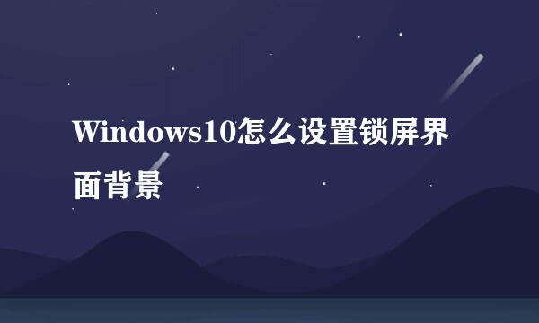 Windows10怎么设置锁屏界面背景