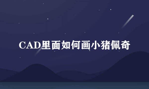 CAD里面如何画小猪佩奇