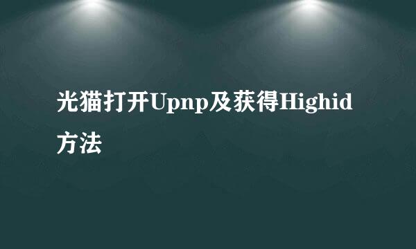 光猫打开Upnp及获得Highid方法
