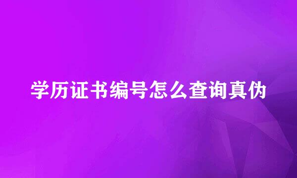 学历证书编号怎么查询真伪
