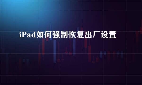iPad如何强制恢复出厂设置