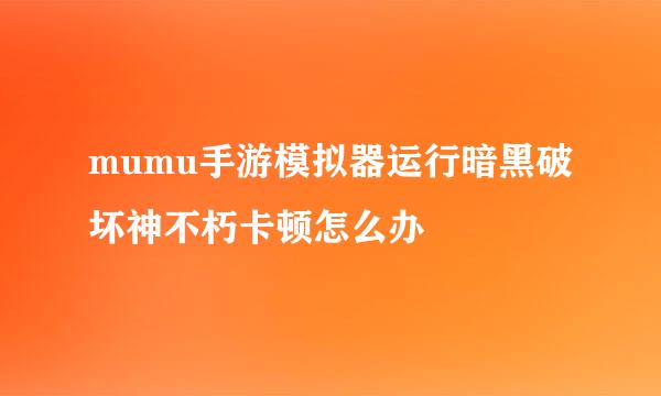 mumu手游模拟器运行暗黑破坏神不朽卡顿怎么办