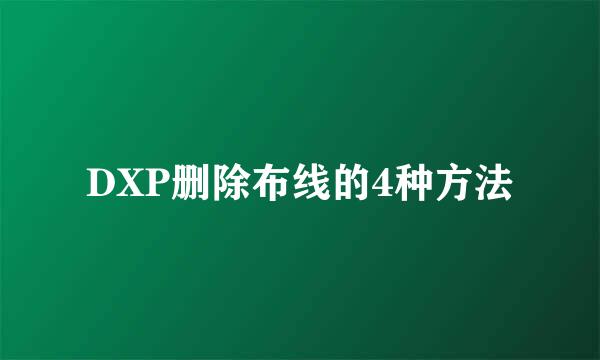 DXP删除布线的4种方法