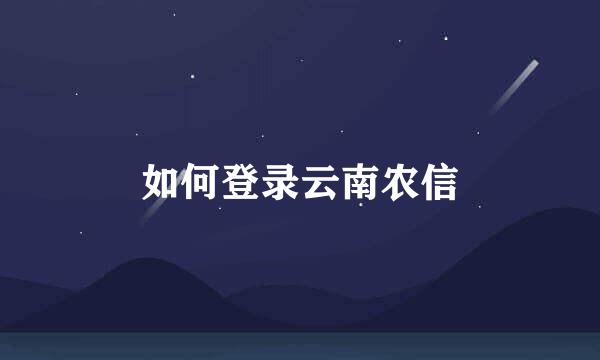 如何登录云南农信