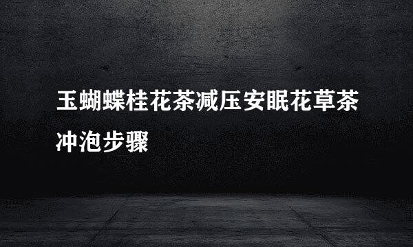 玉蝴蝶桂花茶减压安眠花草茶冲泡步骤