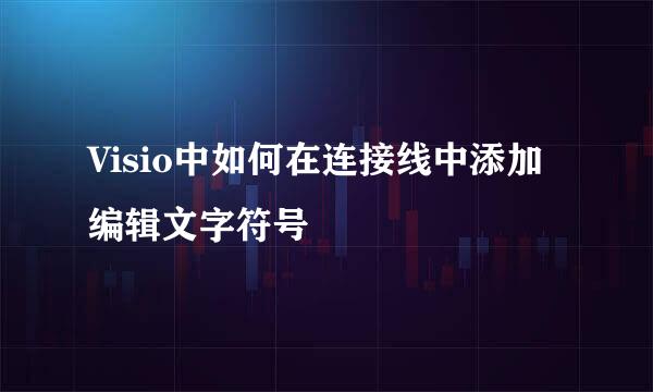 Visio中如何在连接线中添加编辑文字符号