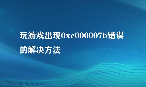玩游戏出现0xc000007b错误的解决方法