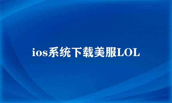 ios系统下载美服LOL