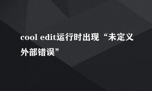 cool edit运行时出现“未定义外部错误”
