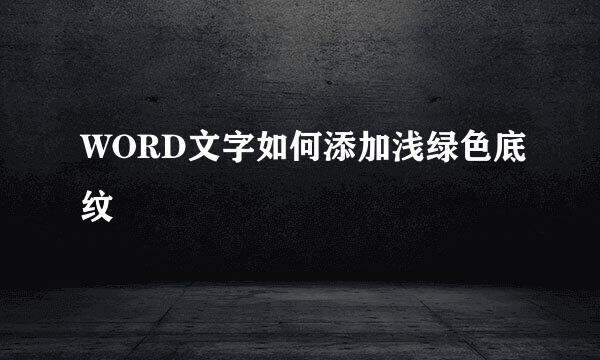 WORD文字如何添加浅绿色底纹