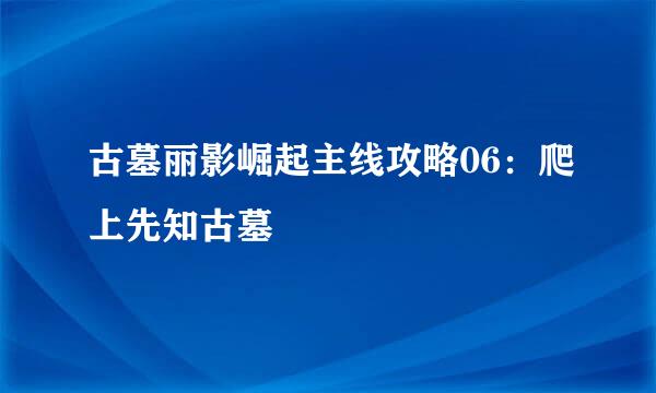 古墓丽影崛起主线攻略06：爬上先知古墓