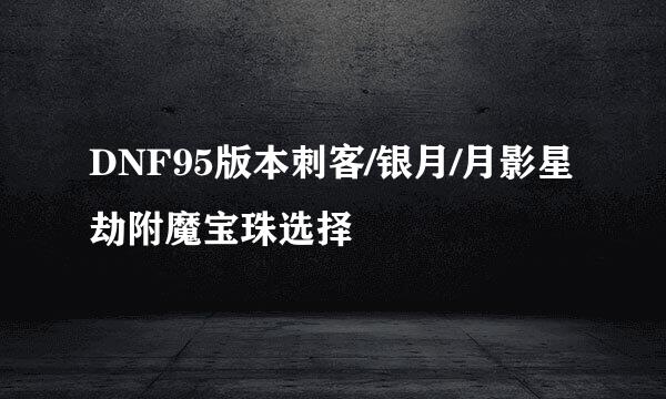 DNF95版本刺客/银月/月影星劫附魔宝珠选择