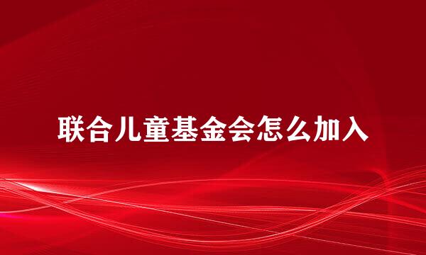 联合儿童基金会怎么加入
