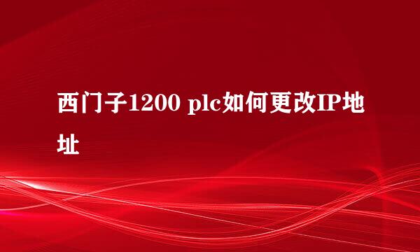 西门子1200 plc如何更改IP地址