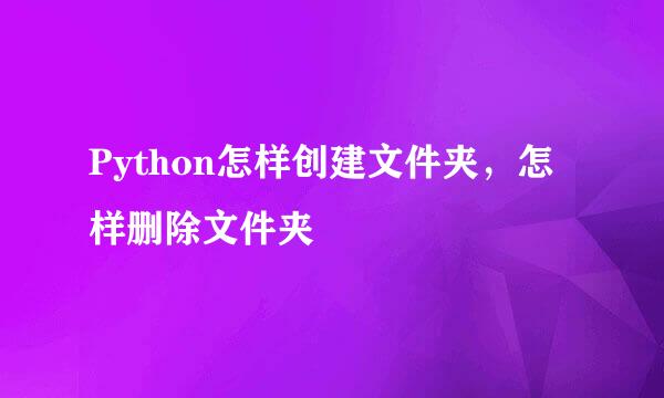 Python怎样创建文件夹，怎样删除文件夹