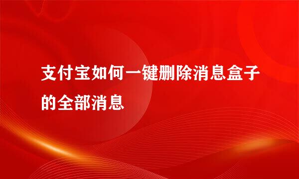 支付宝如何一键删除消息盒子的全部消息
