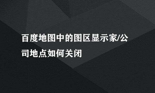 百度地图中的图区显示家/公司地点如何关闭