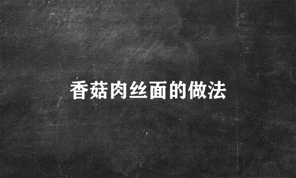 香菇肉丝面的做法