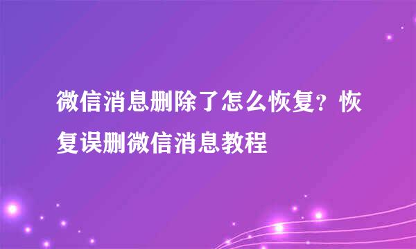 微信消息删除了怎么恢复？恢复误删微信消息教程