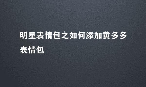明星表情包之如何添加黄多多表情包