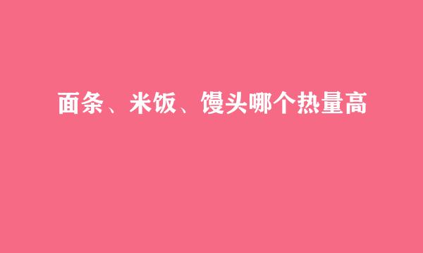 面条、米饭、馒头哪个热量高