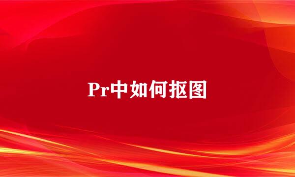 Pr中如何抠图
