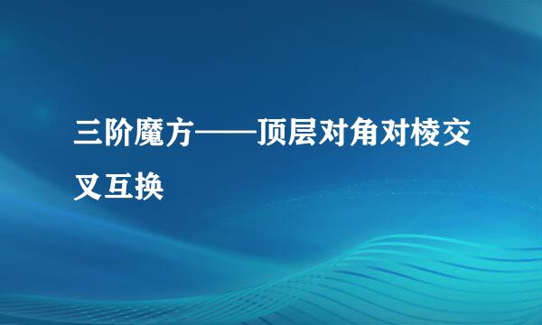 三阶魔方——顶层对角对棱交叉互换