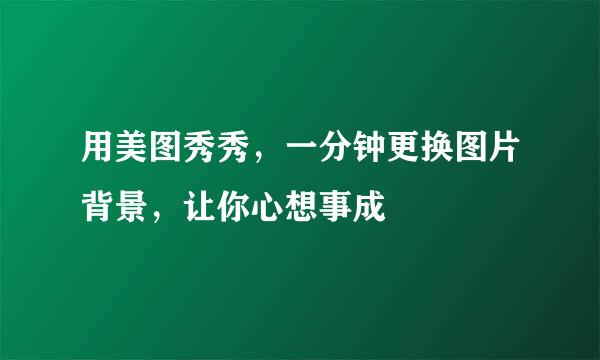 用美图秀秀，一分钟更换图片背景，让你心想事成