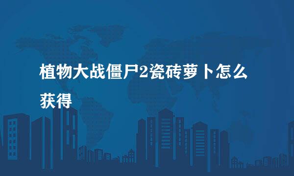 植物大战僵尸2瓷砖萝卜怎么获得