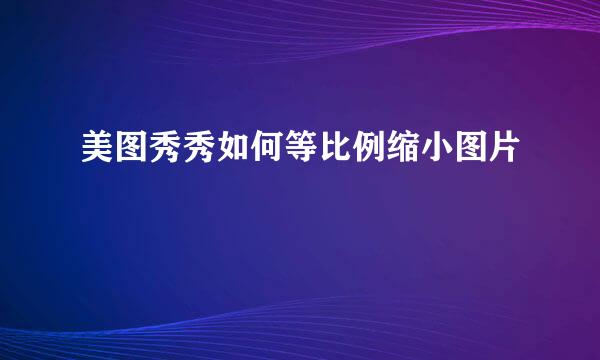 美图秀秀如何等比例缩小图片