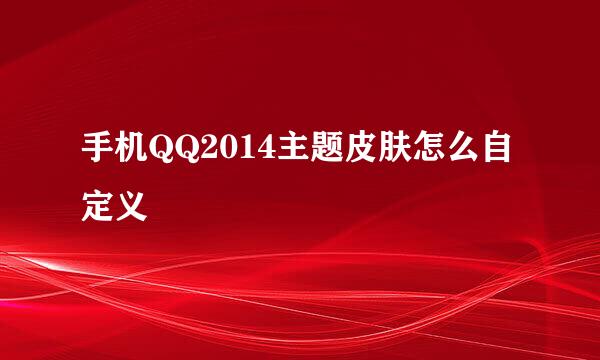 手机QQ2014主题皮肤怎么自定义