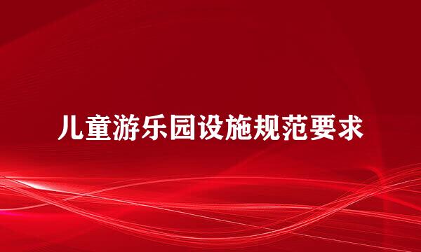 儿童游乐园设施规范要求