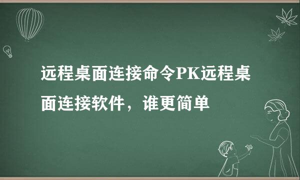 远程桌面连接命令PK远程桌面连接软件，谁更简单