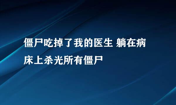 僵尸吃掉了我的医生 躺在病床上杀光所有僵尸