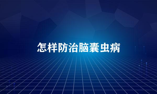 怎样防治脑囊虫病