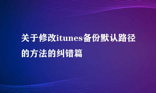 关于修改itunes备份默认路径的方法的纠错篇