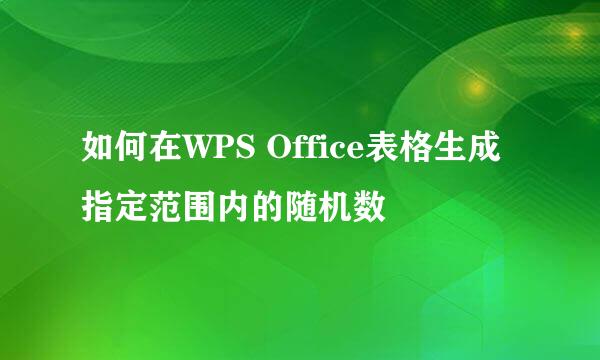 如何在WPS Office表格生成指定范围内的随机数