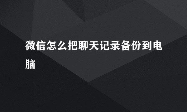 微信怎么把聊天记录备份到电脑