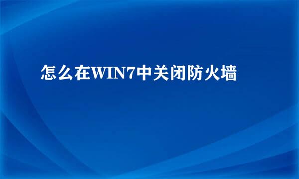 怎么在WIN7中关闭防火墙