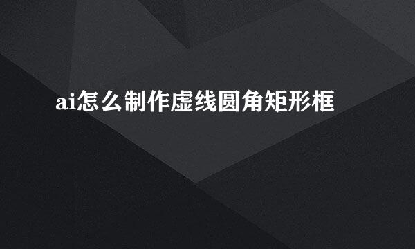 ai怎么制作虚线圆角矩形框