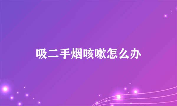 吸二手烟咳嗽怎么办