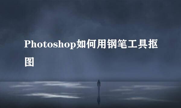 Photoshop如何用钢笔工具抠图