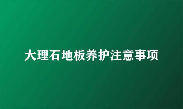 大理石地板养护注意事项