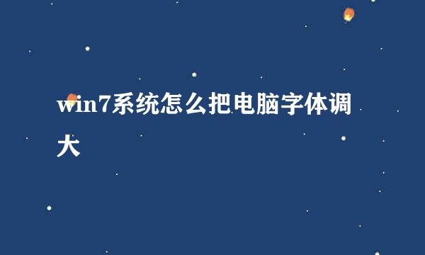 win7系统怎么把电脑字体调大