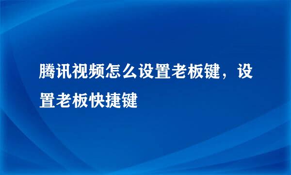 腾讯视频怎么设置老板键，设置老板快捷键