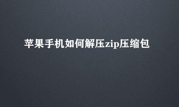 苹果手机如何解压zip压缩包